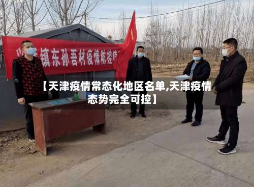 【天津疫情常态化地区名单,天津疫情态势完全可控】-第1张图片