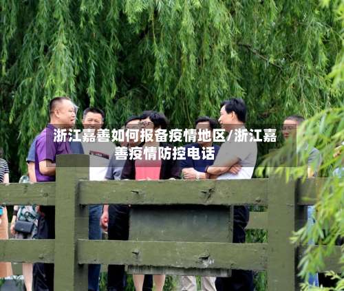 浙江嘉善如何报备疫情地区/浙江嘉善疫情防控电话-第1张图片