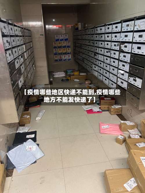 【疫情哪些地区快递不能到,疫情哪些地方不能发快递了】-第1张图片