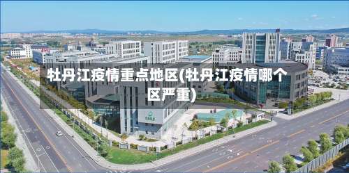 牡丹江疫情重点地区(牡丹江疫情哪个区严重)-第1张图片