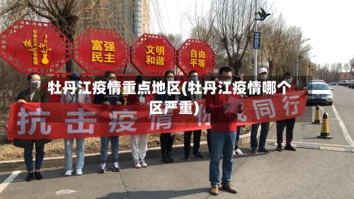 牡丹江疫情重点地区(牡丹江疫情哪个区严重)-第2张图片