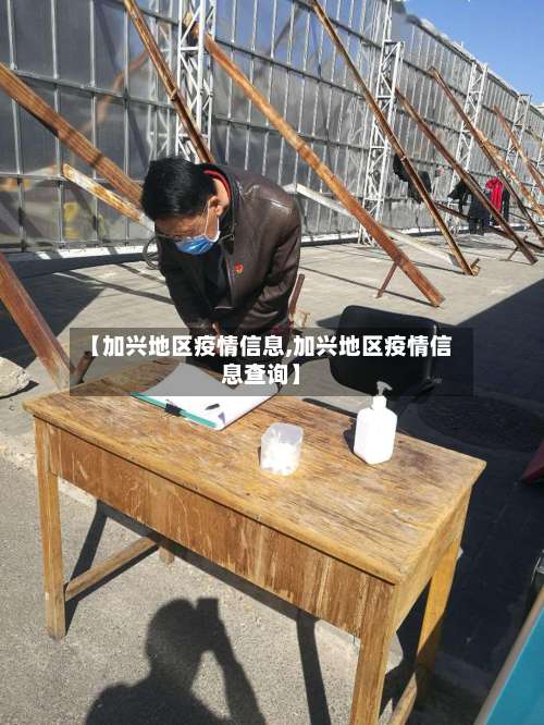 【加兴地区疫情信息,加兴地区疫情信息查询】-第3张图片