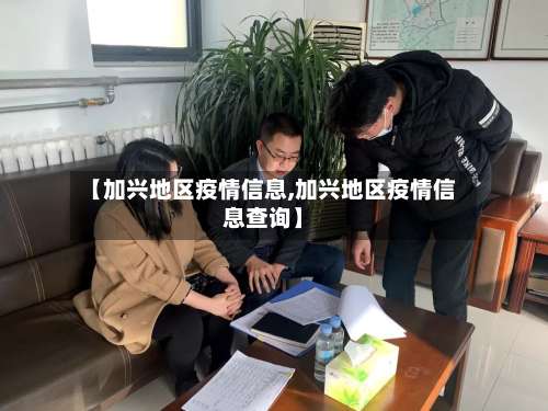 【加兴地区疫情信息,加兴地区疫情信息查询】-第2张图片