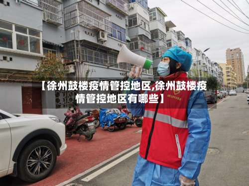 【徐州鼓楼疫情管控地区,徐州鼓楼疫情管控地区有哪些】-第1张图片