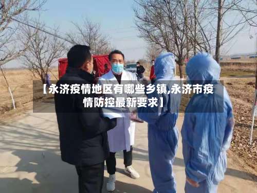 【永济疫情地区有哪些乡镇,永济市疫情防控最新要求】-第3张图片