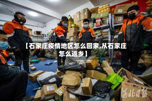 【石家庄疫情地区怎么回家,从石家庄怎么返乡】-第2张图片