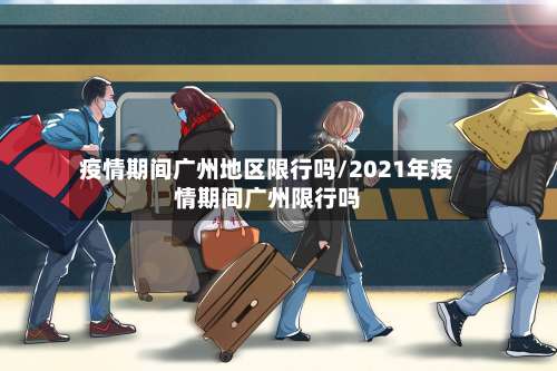 疫情期间广州地区限行吗/2021年疫情期间广州限行吗-第1张图片