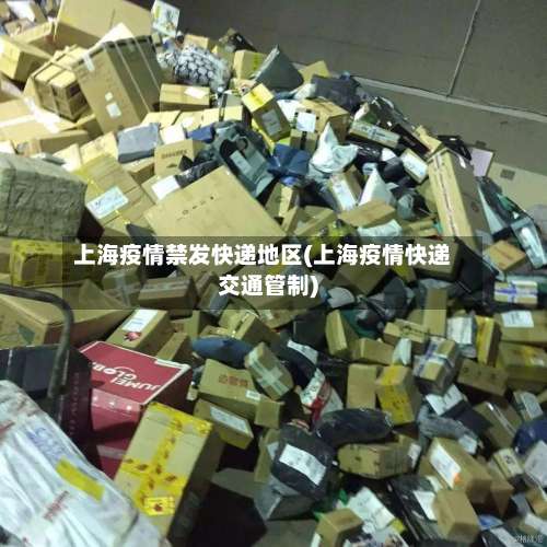 上海疫情禁发快递地区(上海疫情快递交通管制)-第1张图片