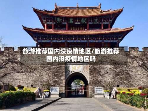 旅游推荐国内没疫情地区/旅游推荐国内没疫情地区吗-第1张图片