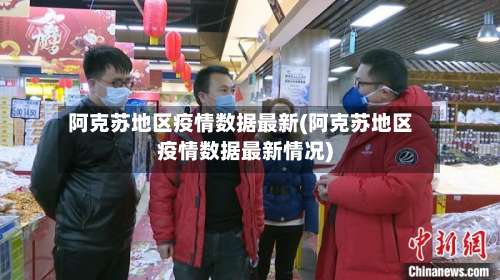 阿克苏地区疫情数据最新(阿克苏地区疫情数据最新情况)-第2张图片