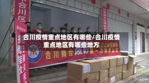 合川疫情重点地区有哪些/合川疫情重点地区有哪些地方-第1张图片