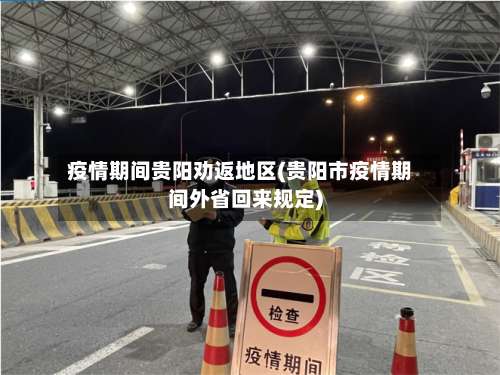 疫情期间贵阳劝返地区(贵阳市疫情期间外省回来规定)-第2张图片