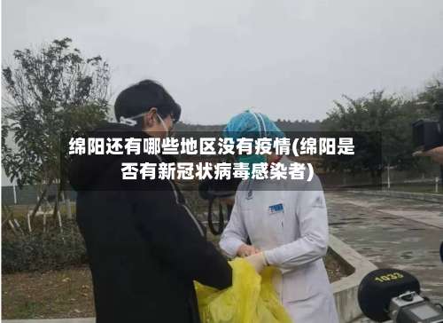 绵阳还有哪些地区没有疫情(绵阳是否有新冠状病毒感染者)-第3张图片