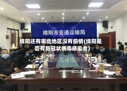 绵阳还有哪些地区没有疫情(绵阳是否有新冠状病毒感染者)-第1张图片