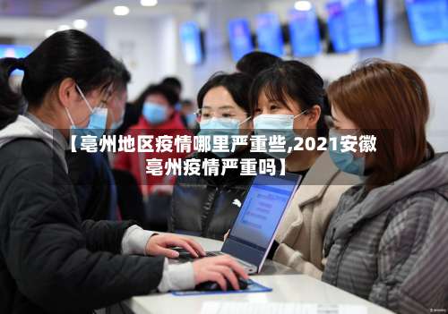 【亳州地区疫情哪里严重些,2021安徽亳州疫情严重吗】-第2张图片