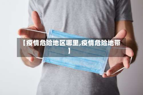 【疫情危险地区哪里,疫情危险地带】-第1张图片