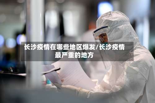 长沙疫情在哪些地区爆发/长沙疫情最严重的地方-第1张图片