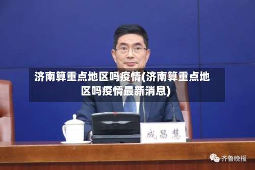 济南算重点地区吗疫情(济南算重点地区吗疫情最新消息)-第1张图片