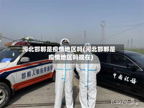 河北邯郸是疫情地区吗(河北邯郸是疫情地区吗现在)-第1张图片