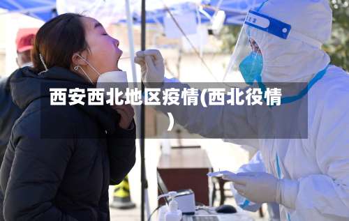 西安西北地区疫情(西北役情)-第1张图片