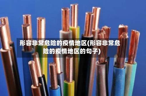 形容非常危险的疫情地区(形容非常危险的疫情地区的句子)-第1张图片