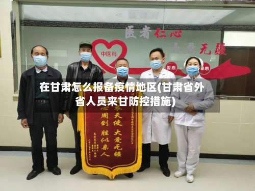 在甘肃怎么报备疫情地区(甘肃省外省人员来甘防控措施)-第2张图片