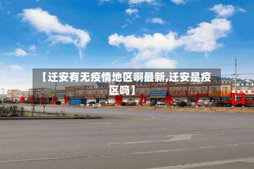 【迁安有无疫情地区啊最新,迁安是疫区吗】-第2张图片