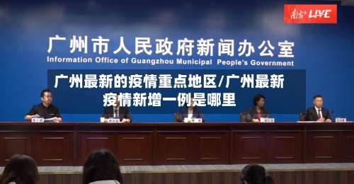 广州最新的疫情重点地区/广州最新疫情新增一例是哪里-第3张图片