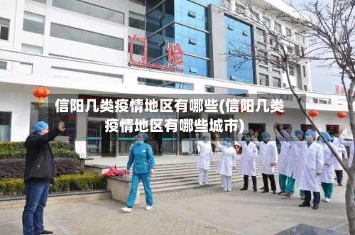 信阳几类疫情地区有哪些(信阳几类疫情地区有哪些城市)-第3张图片