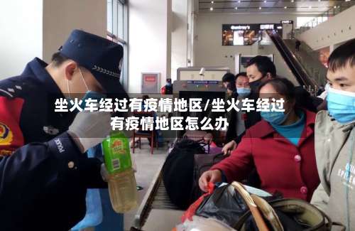 坐火车经过有疫情地区/坐火车经过有疫情地区怎么办-第1张图片