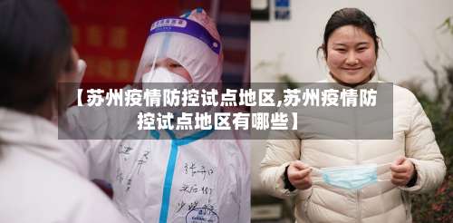 【苏州疫情防控试点地区,苏州疫情防控试点地区有哪些】-第1张图片