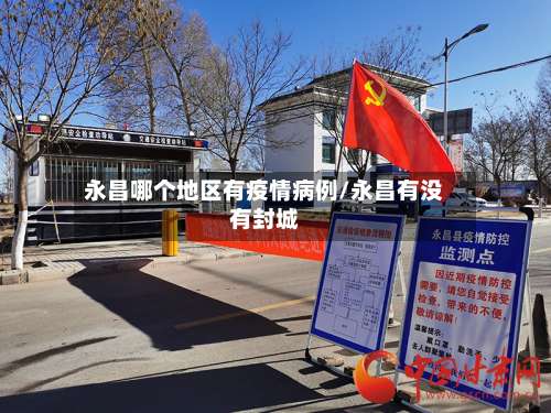 永昌哪个地区有疫情病例/永昌有没有封城-第2张图片