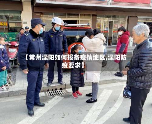 【常州溧阳如何报备疫情地区,溧阳防疫要求】-第1张图片