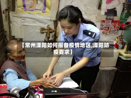 【常州溧阳如何报备疫情地区,溧阳防疫要求】-第3张图片