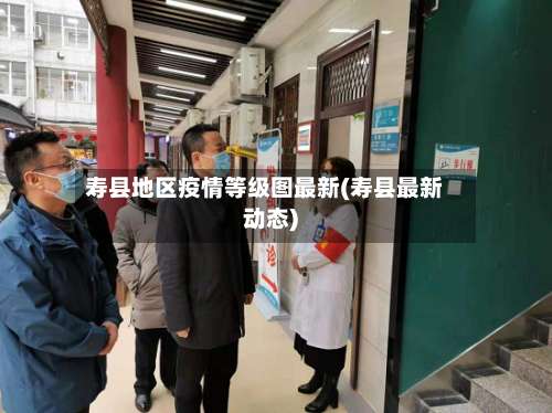 寿县地区疫情等级图最新(寿县最新动态)-第1张图片