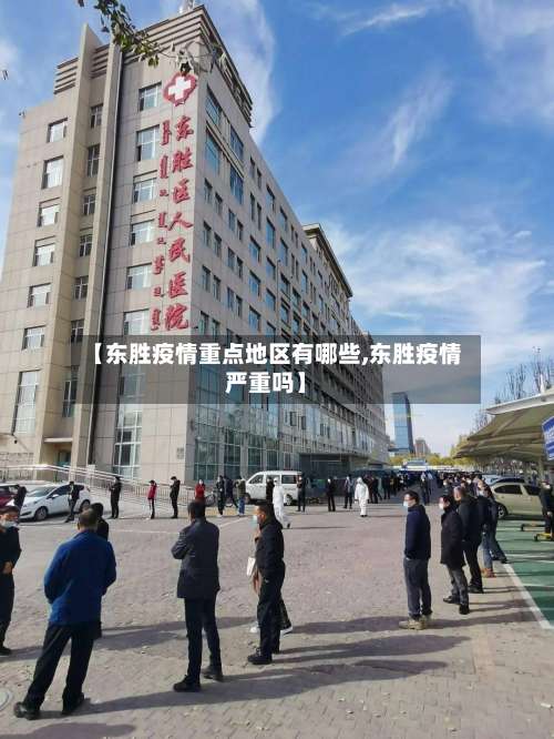 【东胜疫情重点地区有哪些,东胜疫情严重吗】-第1张图片