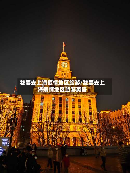 我要去上海疫情地区旅游/我要去上海疫情地区旅游英语-第1张图片