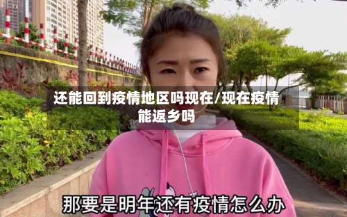还能回到疫情地区吗现在/现在疫情能返乡吗-第1张图片