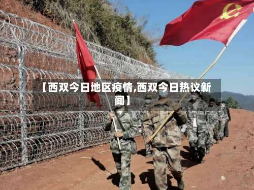 【西双今日地区疫情,西双今日热议新闻】-第2张图片