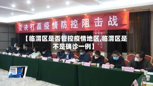 【临渭区是否管控疫情地区,临渭区是不是确诊一例】-第3张图片