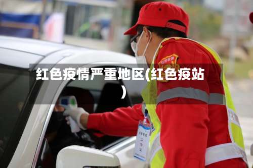 红色疫情严重地区(红色疫站)-第1张图片