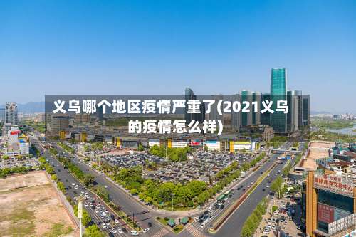 义乌哪个地区疫情严重了(2021义乌的疫情怎么样)-第2张图片