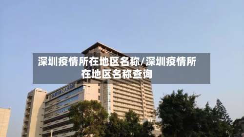 深圳疫情所在地区名称/深圳疫情所在地区名称查询-第1张图片