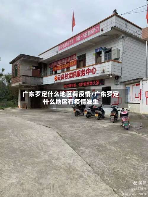 广东罗定什么地区有疫情/广东罗定什么地区有疫情发生-第1张图片