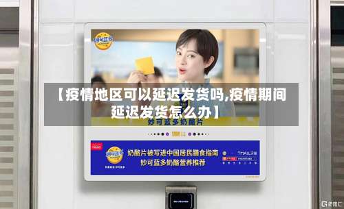 【疫情地区可以延迟发货吗,疫情期间延迟发货怎么办】-第1张图片