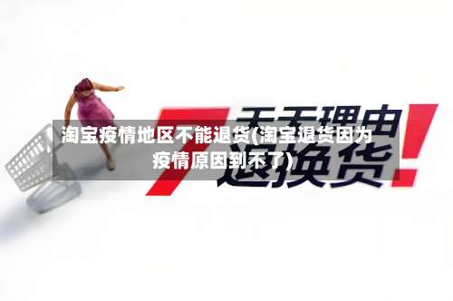 淘宝疫情地区不能退货(淘宝退货因为疫情原因到不了)-第1张图片