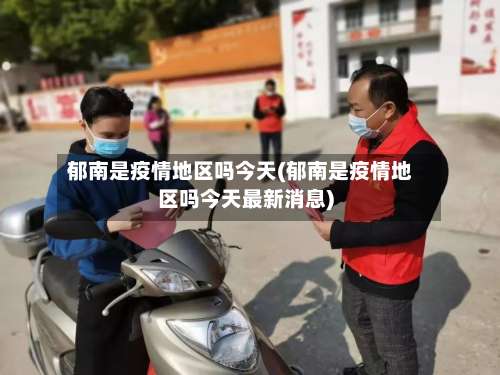 郁南是疫情地区吗今天(郁南是疫情地区吗今天最新消息)-第2张图片