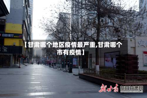 【甘肃哪个地区疫情最严重,甘肃哪个市有疫情】-第2张图片