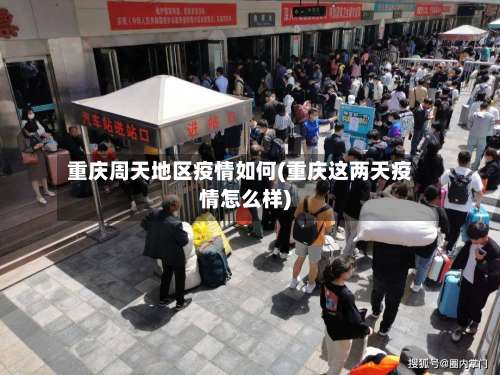重庆周天地区疫情如何(重庆这两天疫情怎么样)-第3张图片