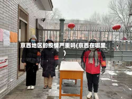 京西地区的疫情严重吗(京西在哪里)-第1张图片